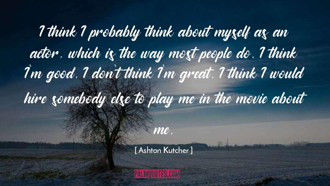 Ashton Kutcher Quotes: I think I probably think