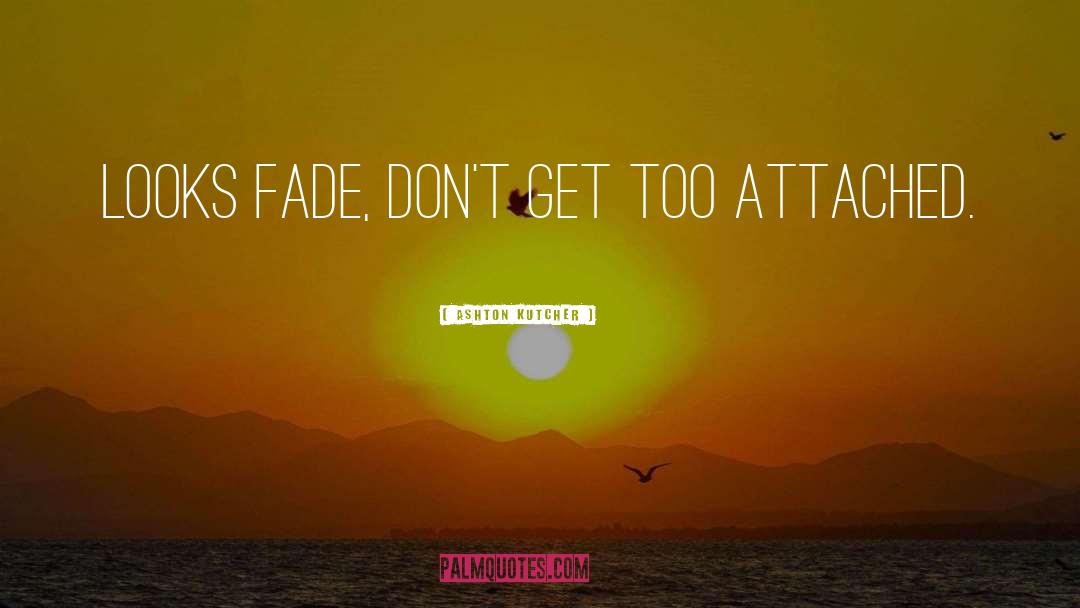 Ashton Kutcher Quotes: Looks fade, don't get too