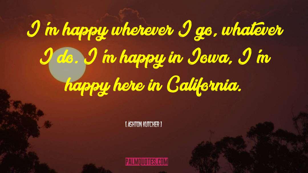 Ashton Kutcher Quotes: I'm happy wherever I go,