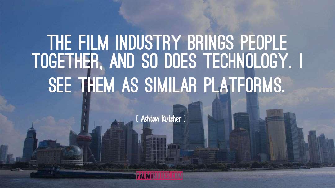 Ashton Kutcher Quotes: The film industry brings people