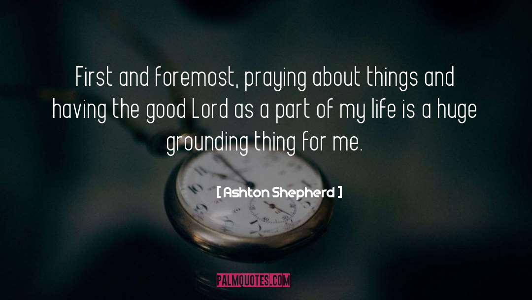 Ashton Shepherd Quotes: First and foremost, praying about