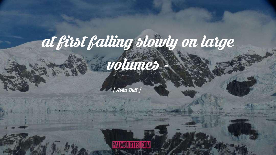 Ashu Dutt Quotes: at first falling slowly on