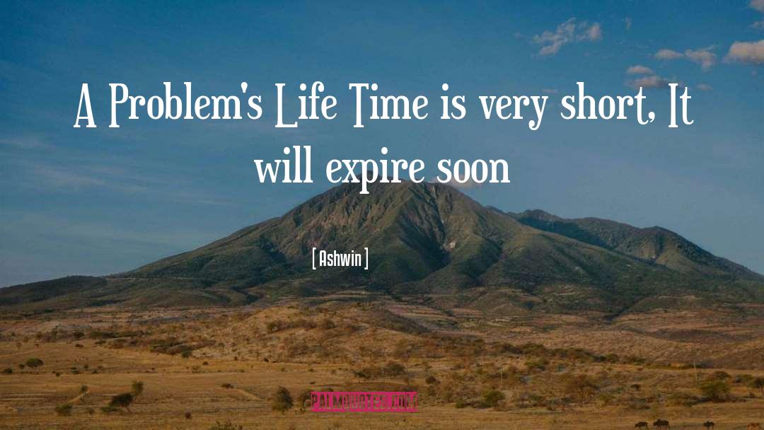Ashwin Quotes: A Problem's Life Time is