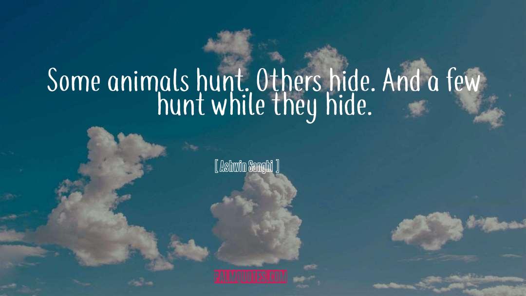Ashwin Sanghi Quotes: Some animals hunt. Others hide.
