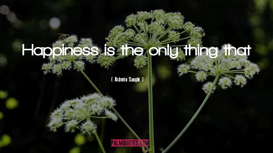 Ashwin Sanghi Quotes: Happiness is the only thing