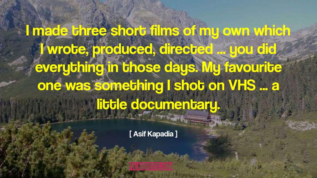 Asif Kapadia Quotes: I made three short films