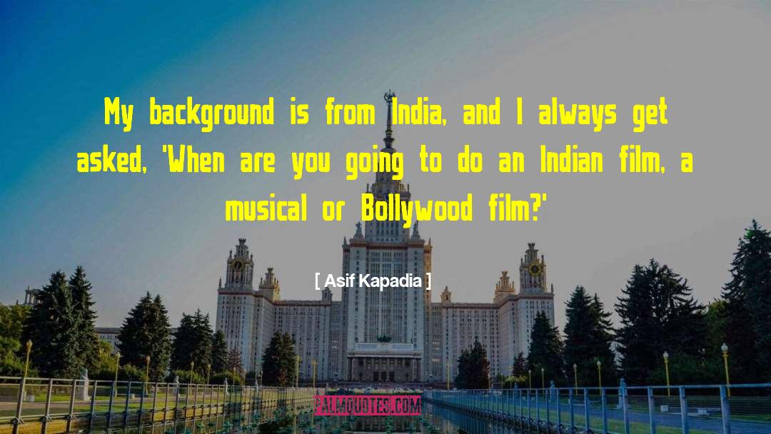 Asif Kapadia Quotes: My background is from India,