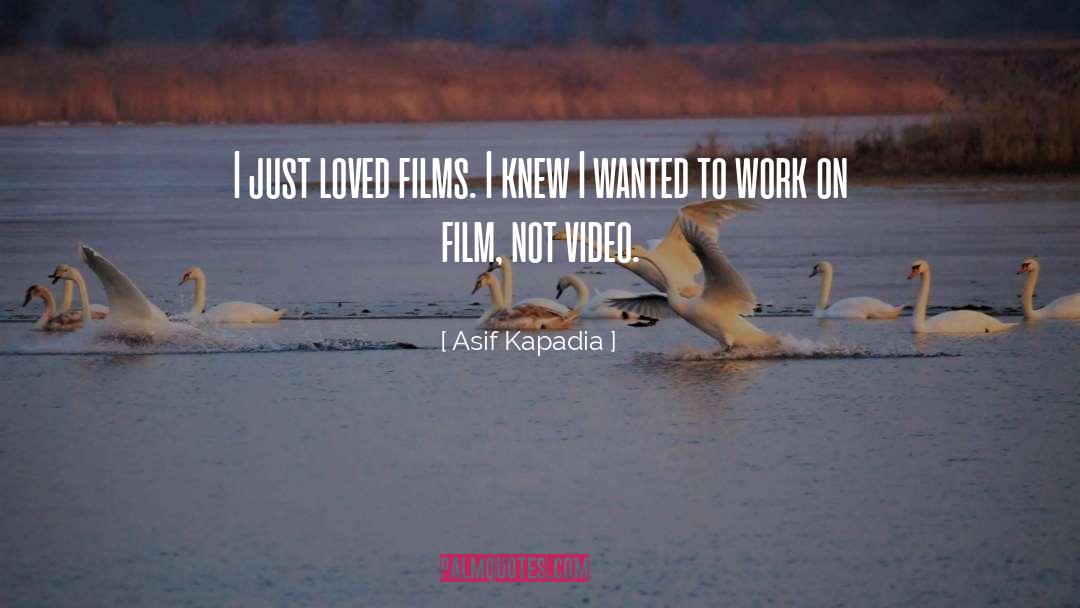 Asif Kapadia Quotes: I just loved films. I