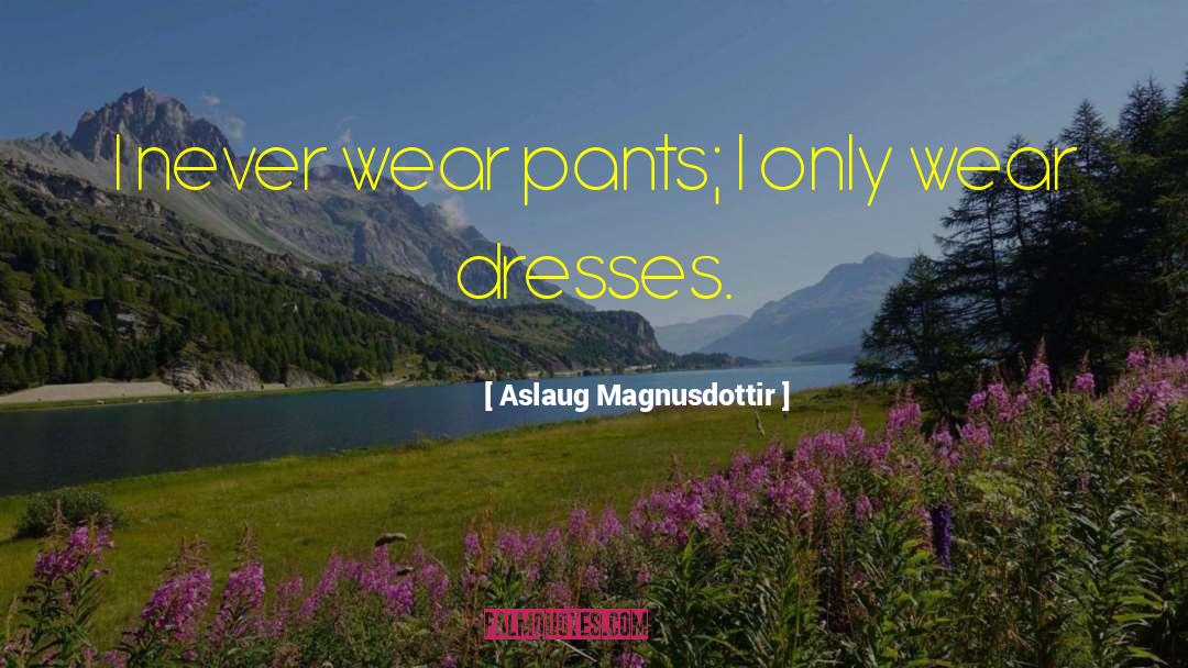 Aslaug Magnusdottir Quotes: I never wear pants; I