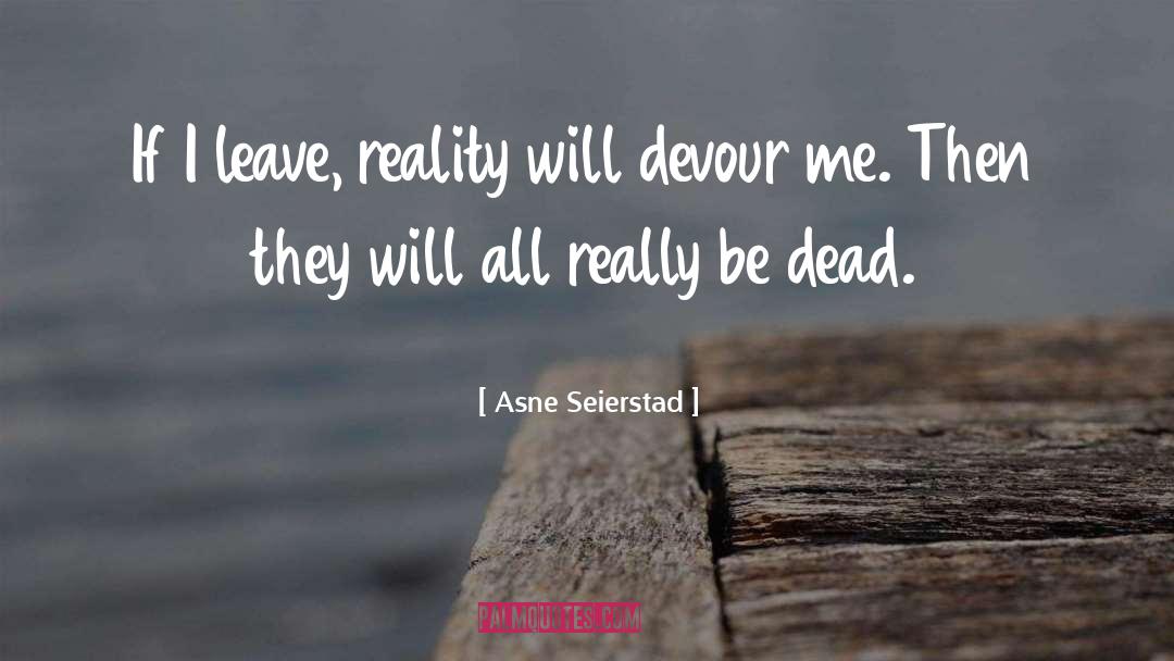 Asne Seierstad Quotes: If I leave, reality will