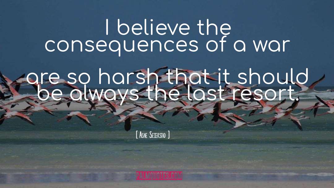 Asne Seierstad Quotes: I believe the consequences of