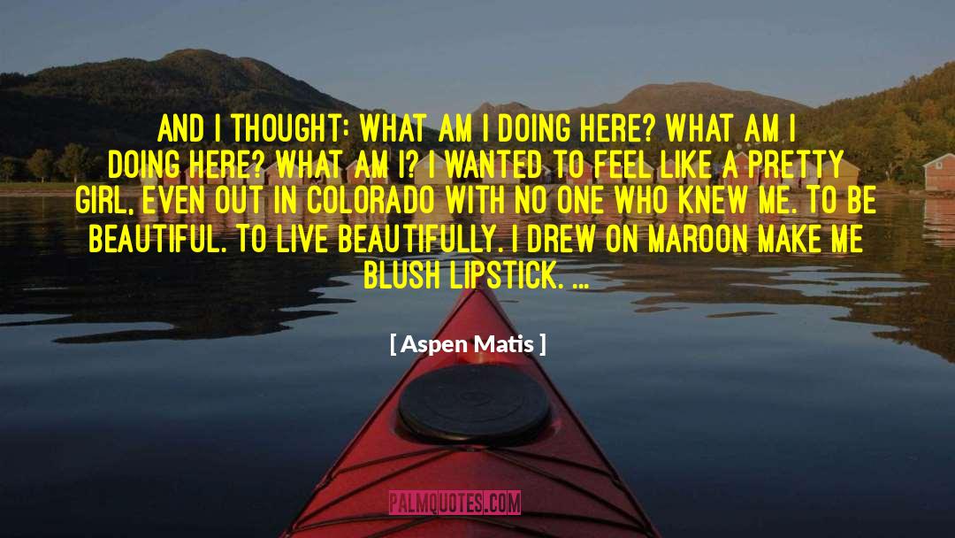 Aspen Matis Quotes: And I thought: What am