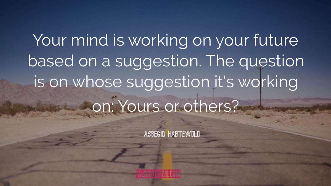 Assegid Habtewold Quotes: Your mind is working on