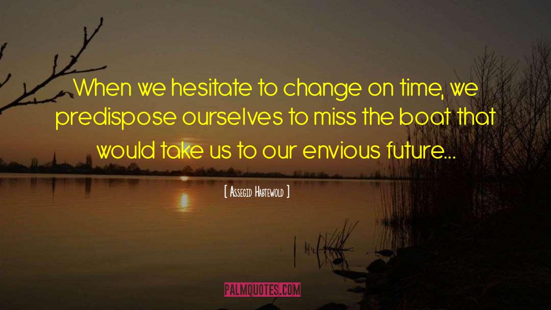 Assegid Habtewold Quotes: When we hesitate to change