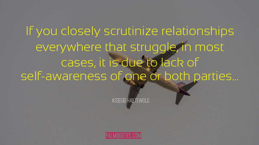 Assegid Habtewold Quotes: If you closely scrutinize relationships