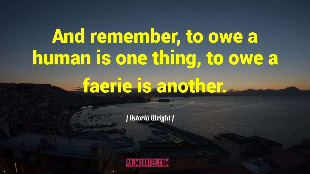 Astoria Wright Quotes: And remember, to owe a