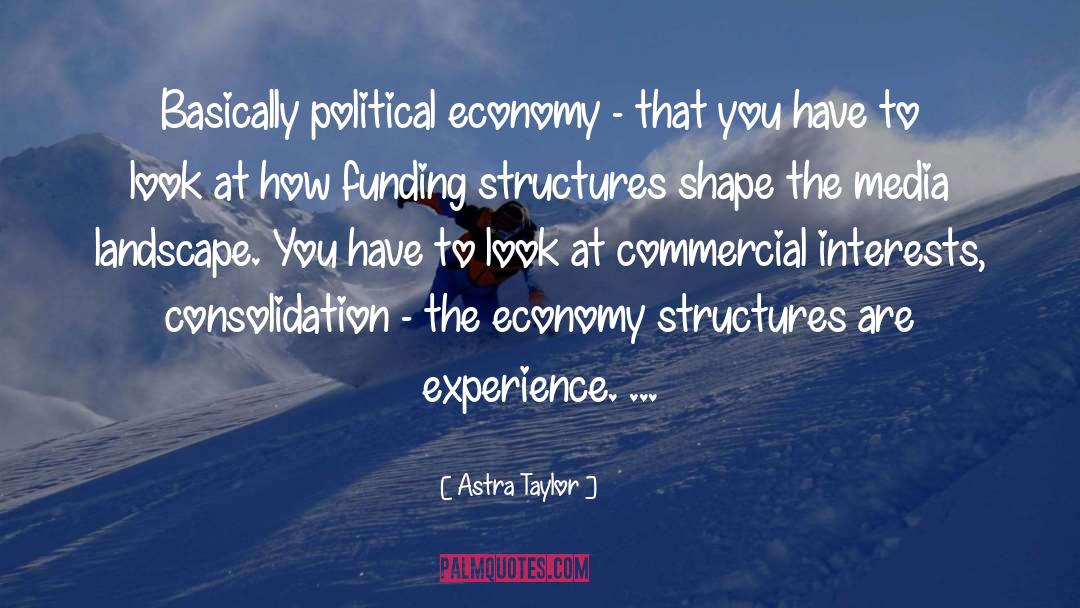 Astra Taylor Quotes: Basically political economy - that