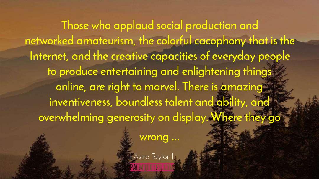 Astra Taylor Quotes: Those who applaud social production
