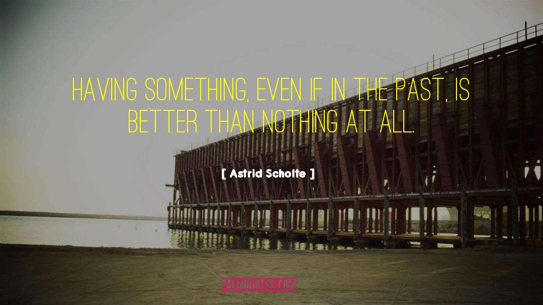 Astrid Scholte Quotes: Having something, even if in