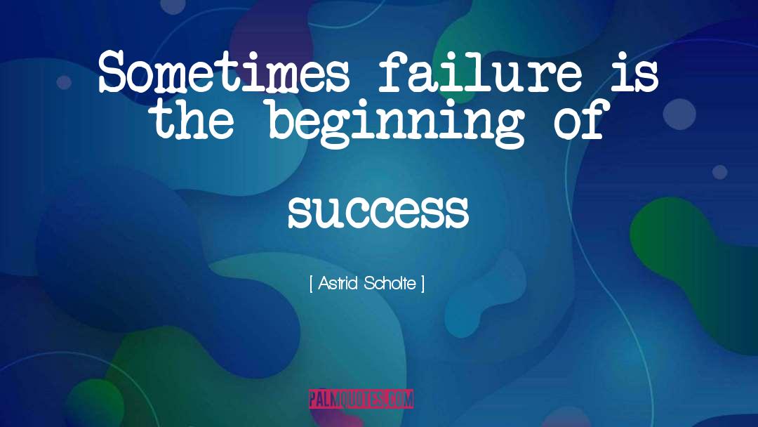 Astrid Scholte Quotes: Sometimes failure is the beginning