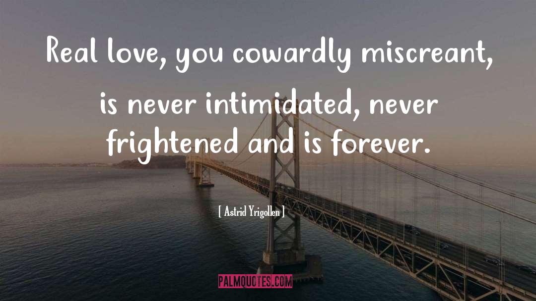 Astrid Yrigollen Quotes: Real love, you cowardly miscreant,