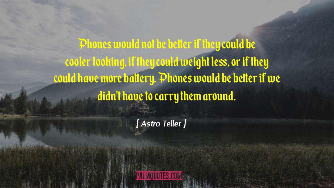 Astro Teller Quotes: Phones would not be better