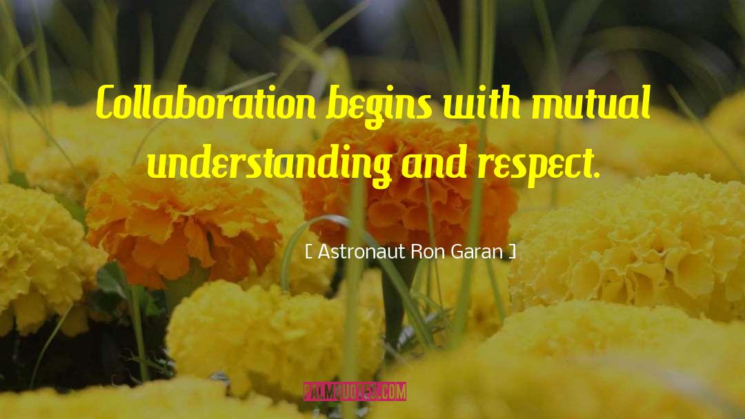 Astronaut Ron Garan Quotes: Collaboration begins with mutual understanding