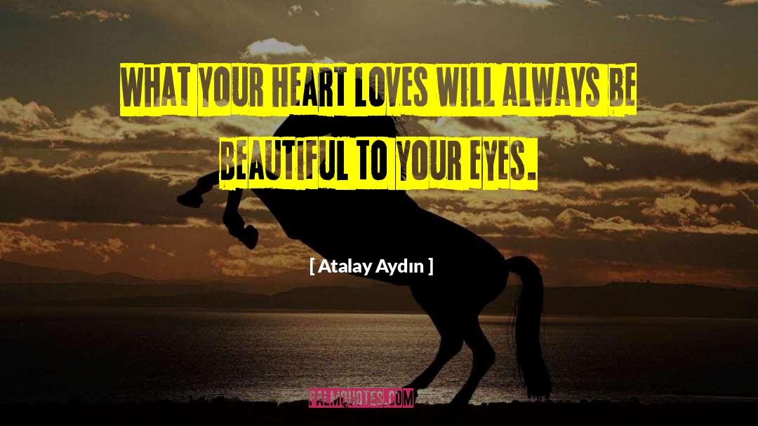 Atalay Aydın Quotes: What your heart loves will