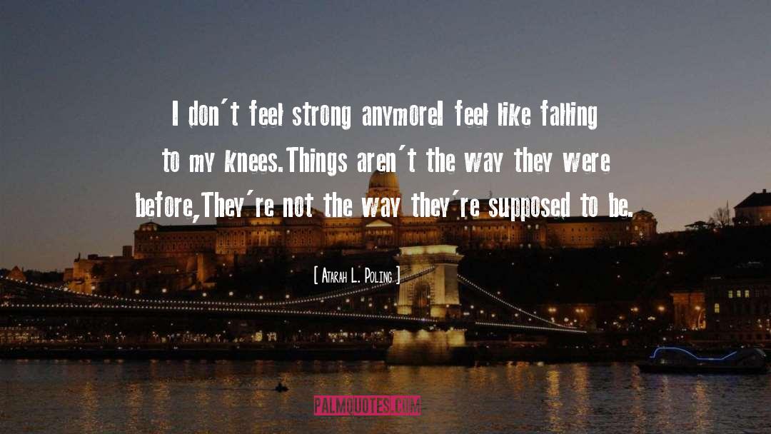 Atarah L. Poling Quotes: I don't feel strong anymore<br>I