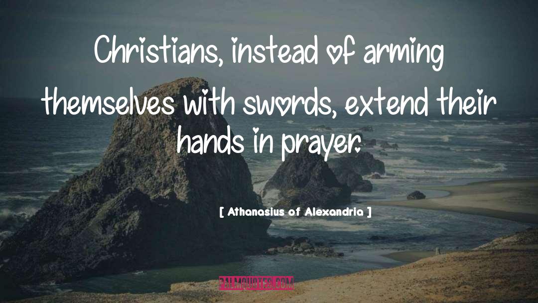 Athanasius Of Alexandria Quotes: Christians, instead of arming themselves