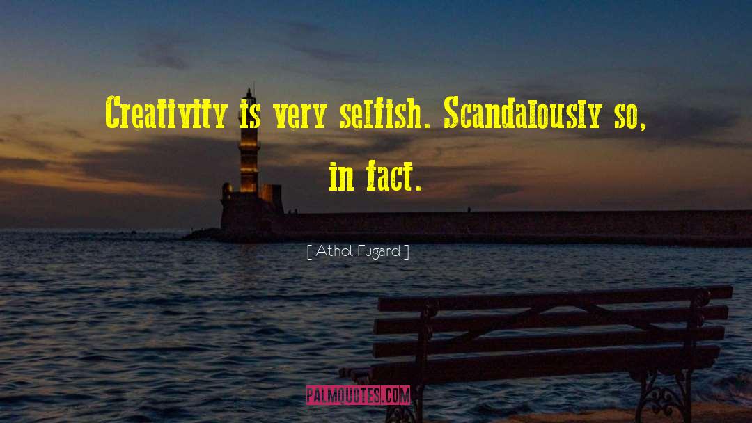 Athol Fugard Quotes: Creativity is very selfish. Scandalously