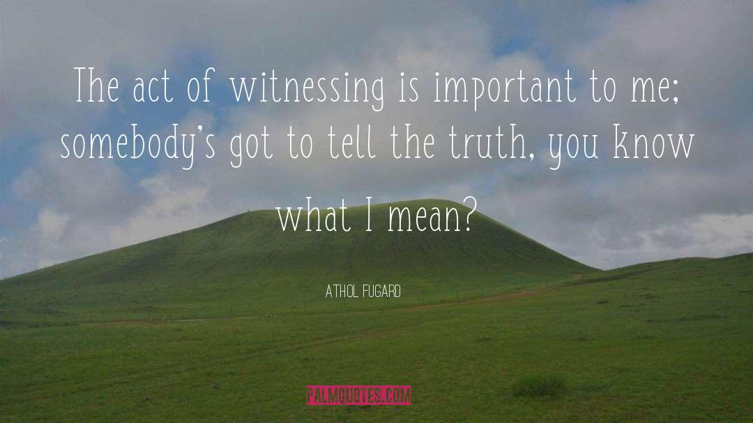 Athol Fugard Quotes: The act of witnessing is