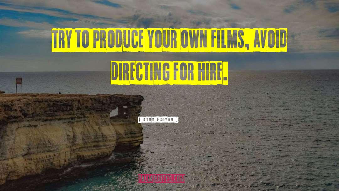 Atom Egoyan Quotes: Try to produce your own