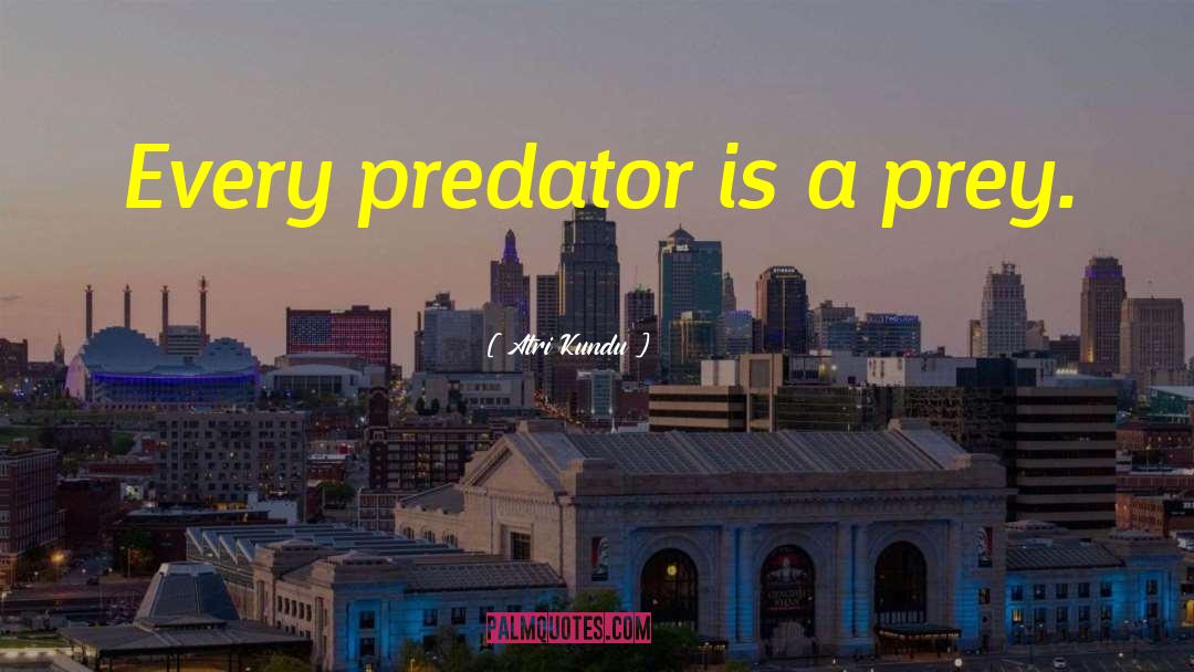 Atri Kundu Quotes: Every predator is a prey.