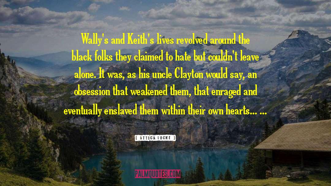 Attica Locke Quotes: Wally's and Keith's lives revolved