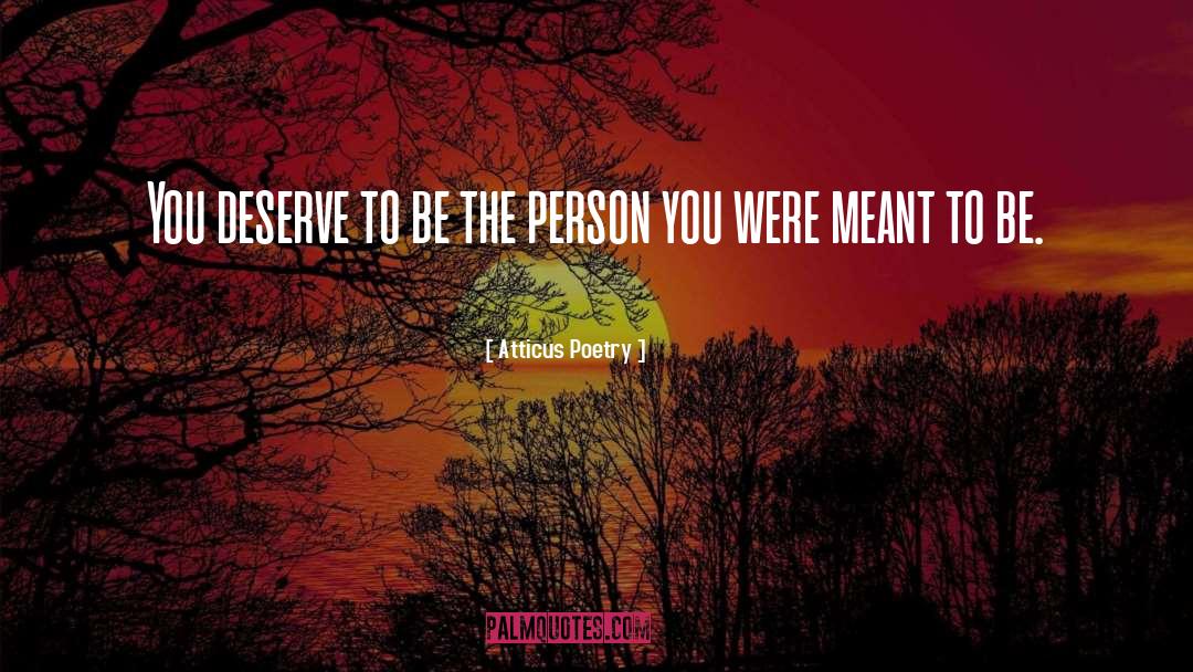 Atticus Poetry Quotes: You deserve to be the