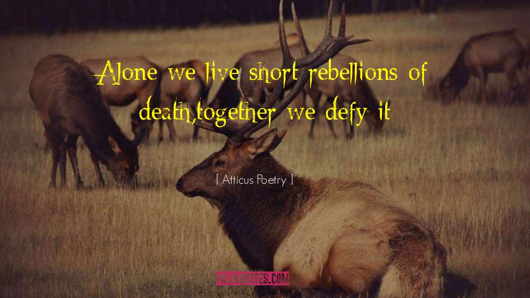 Atticus Poetry Quotes: Alone we live short rebellions