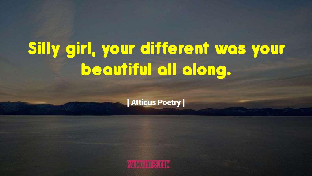 Atticus Poetry Quotes: Silly girl, your different was