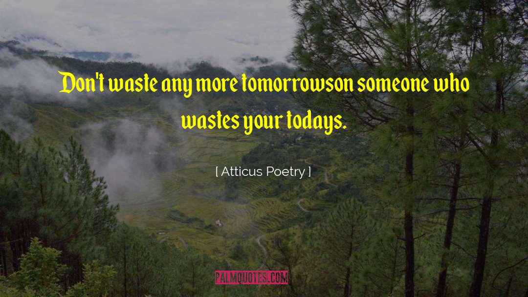 Atticus Poetry Quotes: Don't waste any more tomorrows<br