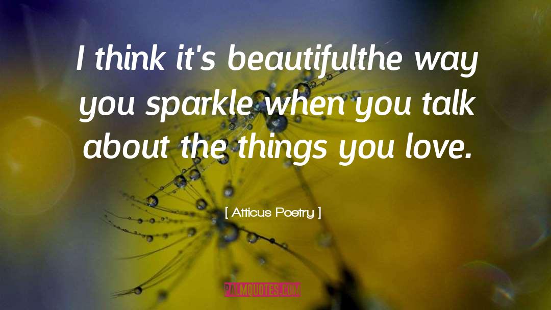 Atticus Poetry Quotes: I think it's beautiful<br />the