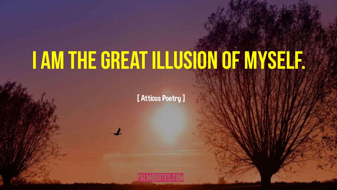 Atticus Poetry Quotes: I am the great illusion