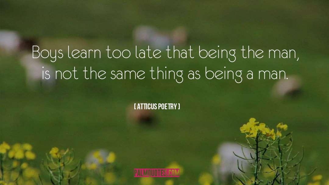 Atticus Poetry Quotes: Boys learn too late that