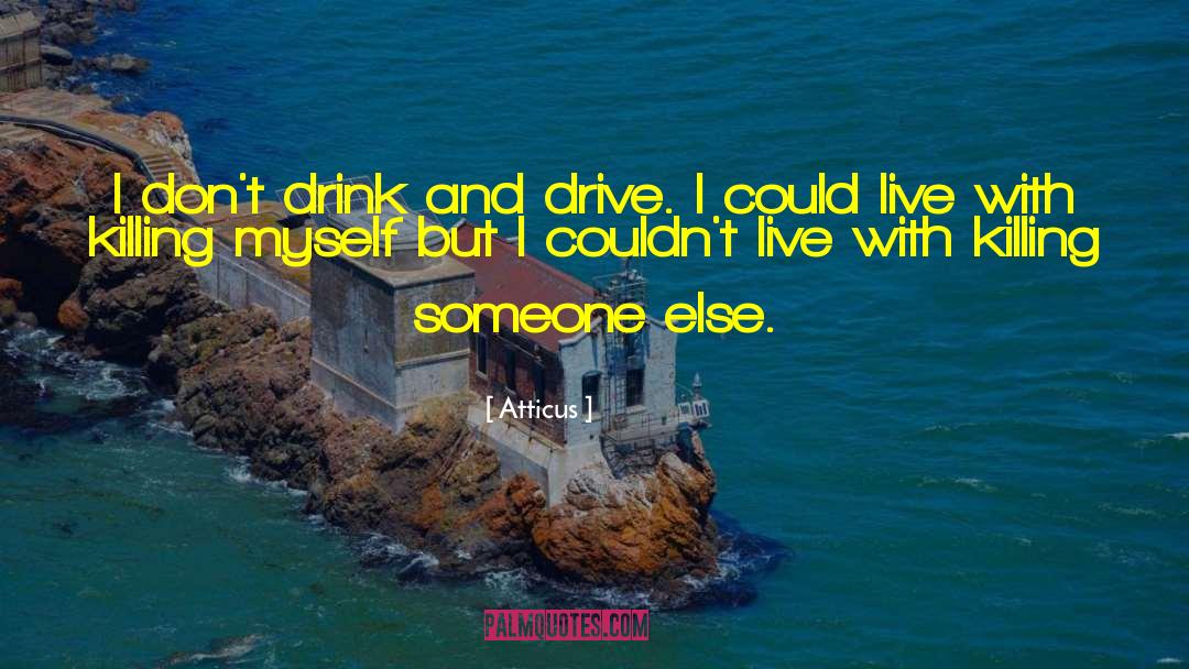 Atticus Quotes: I don't drink and drive.