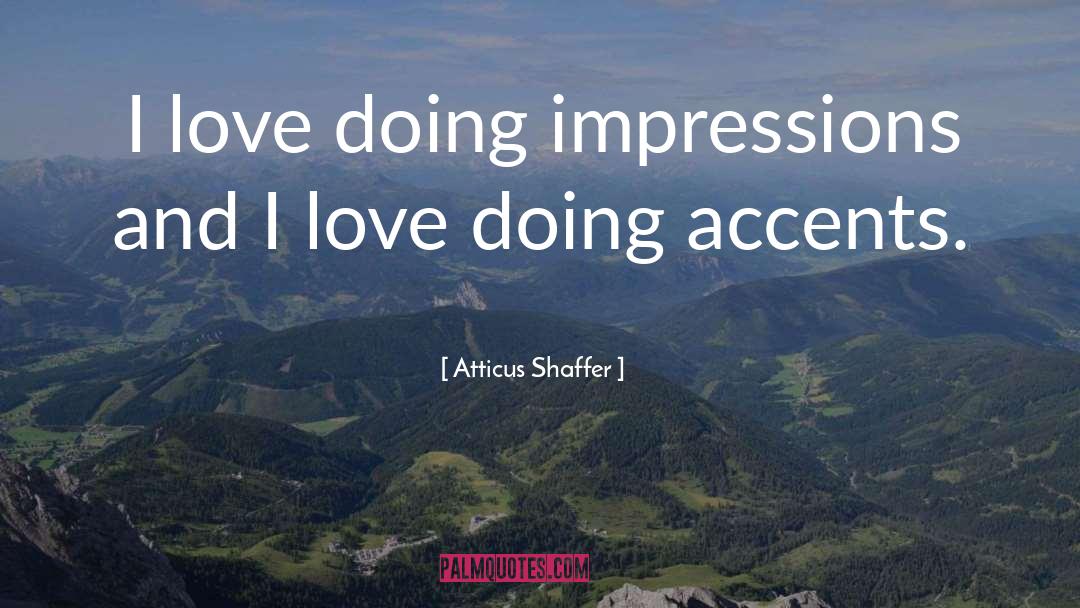 Atticus Shaffer Quotes: I love doing impressions and