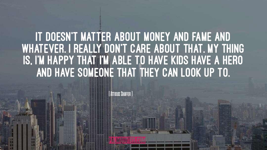 Atticus Shaffer Quotes: It doesn't matter about money