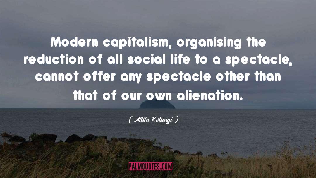 Attila Kotanyi Quotes: Modern capitalism, organising the reduction