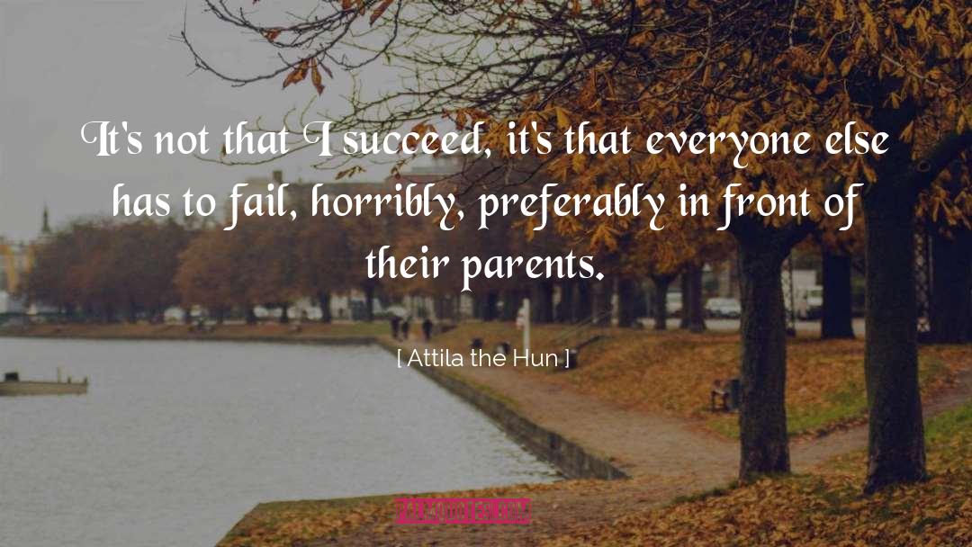 Attila The Hun Quotes: It's not that I succeed,
