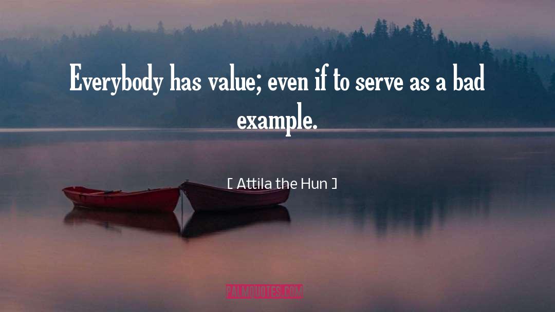Attila The Hun Quotes: Everybody has value; even if