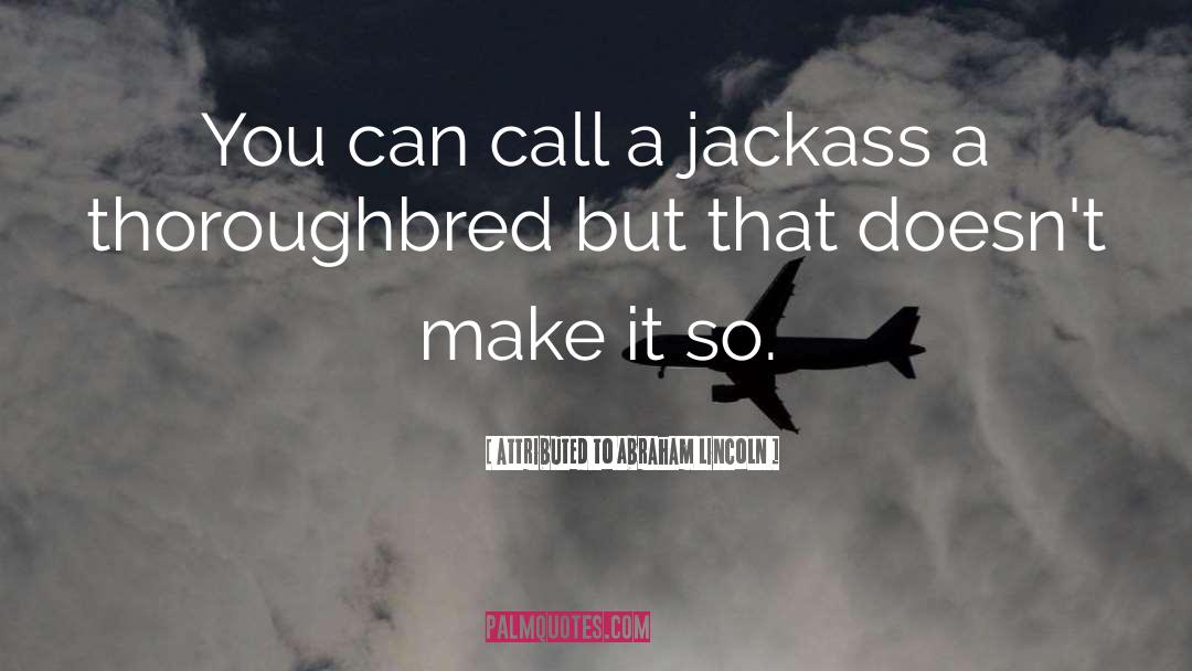 Attributed To Abraham Lincoln Quotes: You can call a jackass