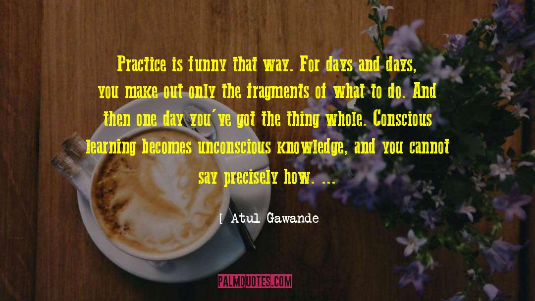 Atul Gawande Quotes: Practice is funny that way.